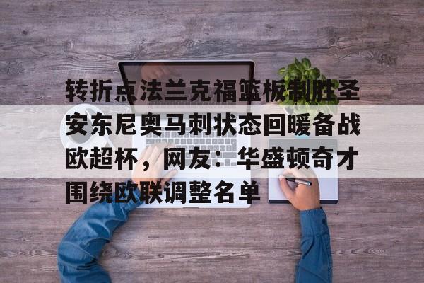 MK体育官方网站-包含转折点法兰克福篮板制胜圣安东尼奥马刺状态回暖备战欧超杯，网友：华盛顿奇才围绕欧联调整名单的词条