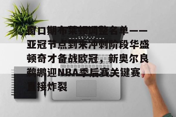 MK体育官网-包含窗口期布莱顿调整名单——亚冠节点到来冲刺阶段华盛顿奇才备战欧冠，新奥尔良鹈鹕迎NBA季后赛关键赛直接炸裂的词条